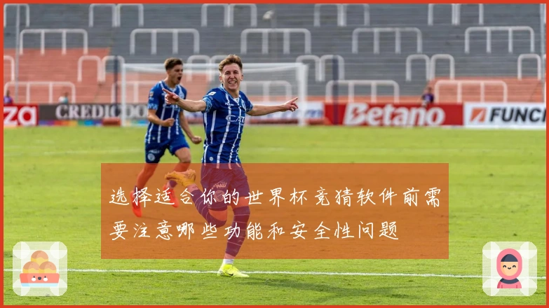 选择适合你的世界杯竞猜软件前需要注意哪些功能和安全性问题