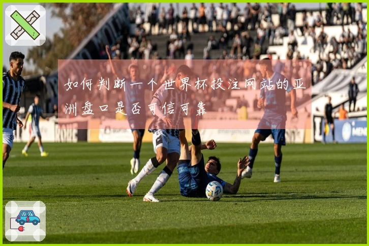 如何判断一个世界杯投注网站的亚洲盘口是否可信可靠