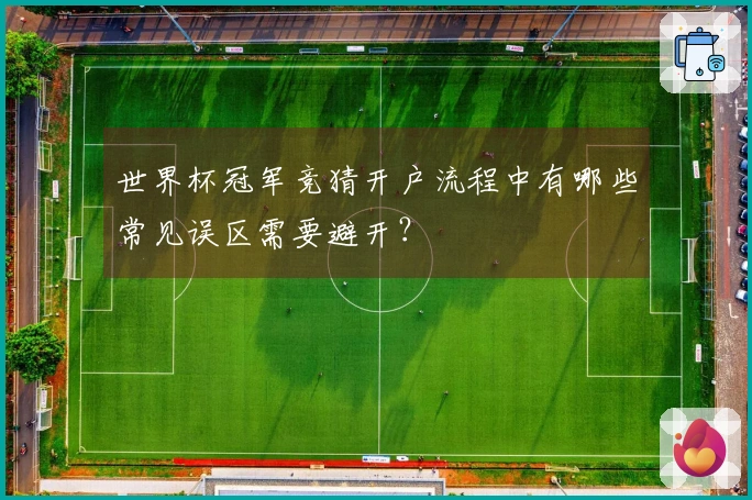 世界杯冠军竞猜开户流程中有哪些常见误区需要避开？